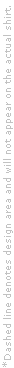 *Binnen de stippellijn zit je in de ontwerpzone, de stippellijn verschijnt niet op het werkelijke shirt.